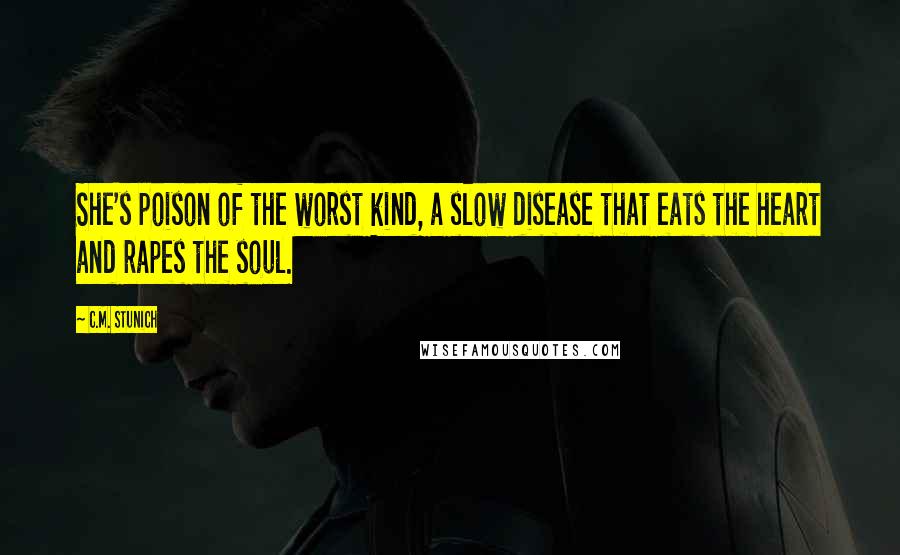 C.M. Stunich Quotes: She's poison of the worst kind, a slow disease that eats the heart and rapes the soul.