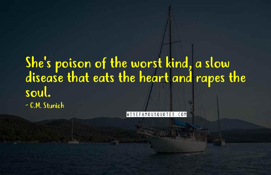 C.M. Stunich Quotes: She's poison of the worst kind, a slow disease that eats the heart and rapes the soul.