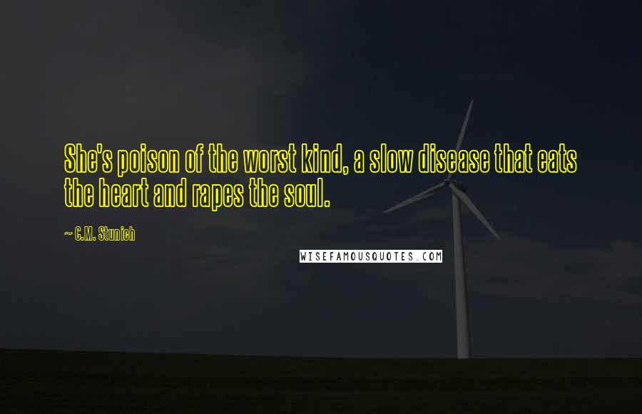 C.M. Stunich Quotes: She's poison of the worst kind, a slow disease that eats the heart and rapes the soul.