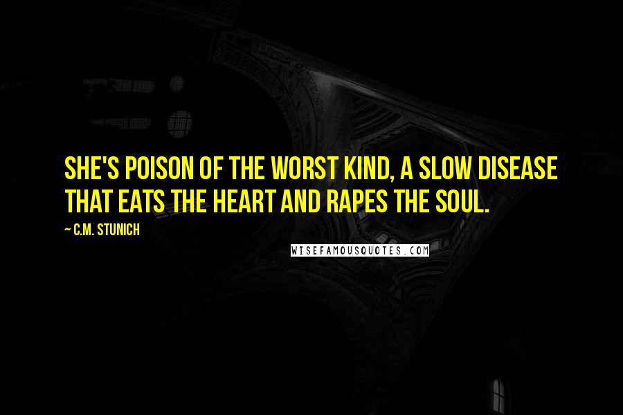 C.M. Stunich Quotes: She's poison of the worst kind, a slow disease that eats the heart and rapes the soul.