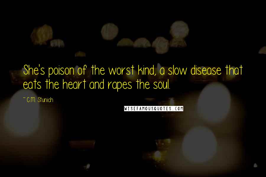 C.M. Stunich Quotes: She's poison of the worst kind, a slow disease that eats the heart and rapes the soul.