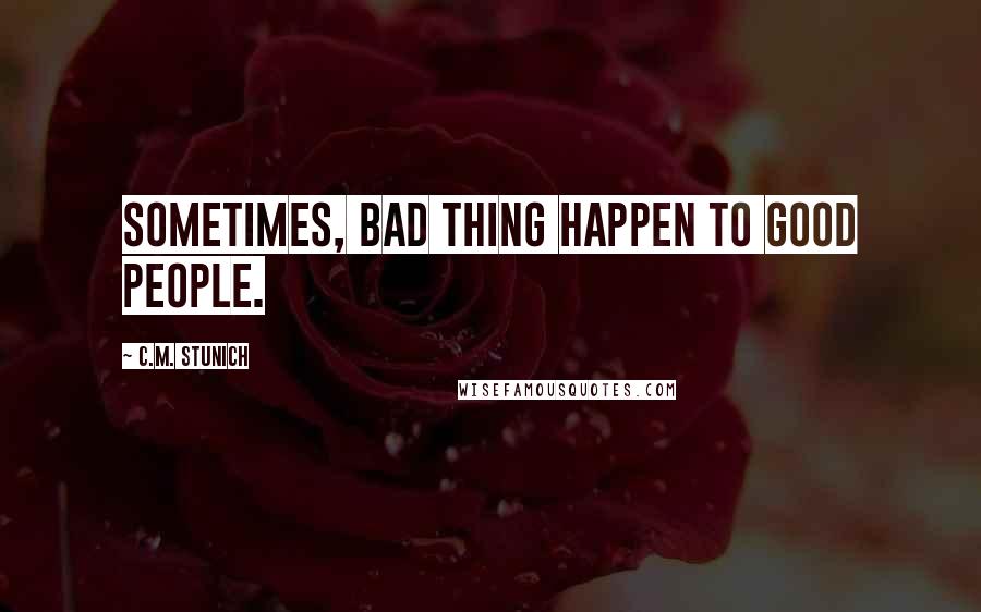 C.M. Stunich Quotes: Sometimes, bad thing happen to good people.