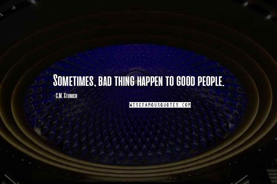 C.M. Stunich Quotes: Sometimes, bad thing happen to good people.