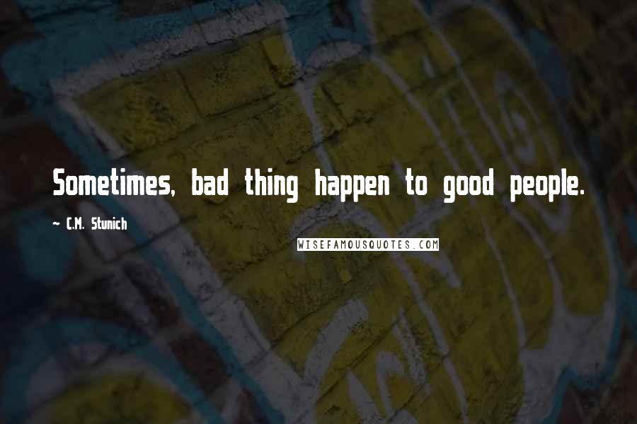 C.M. Stunich Quotes: Sometimes, bad thing happen to good people.