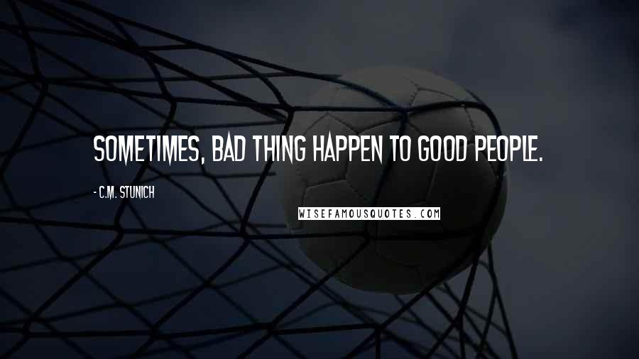 C.M. Stunich Quotes: Sometimes, bad thing happen to good people.