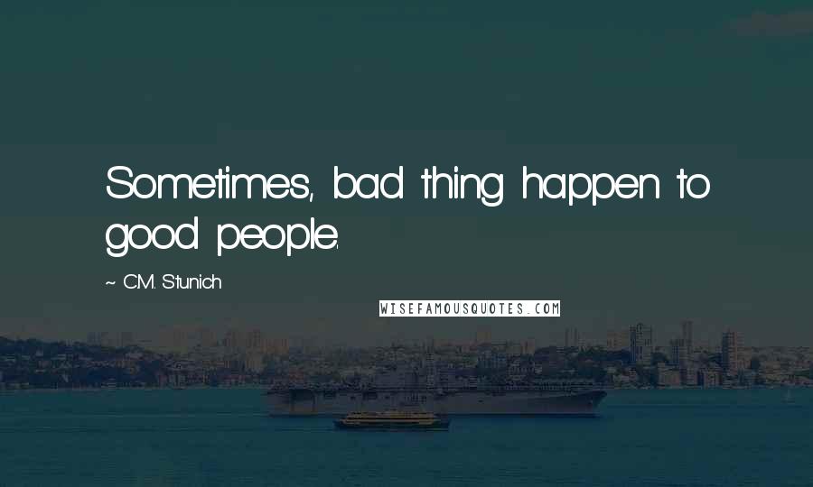 C.M. Stunich Quotes: Sometimes, bad thing happen to good people.