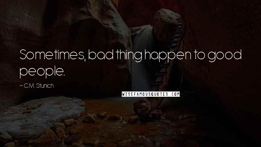 C.M. Stunich Quotes: Sometimes, bad thing happen to good people.