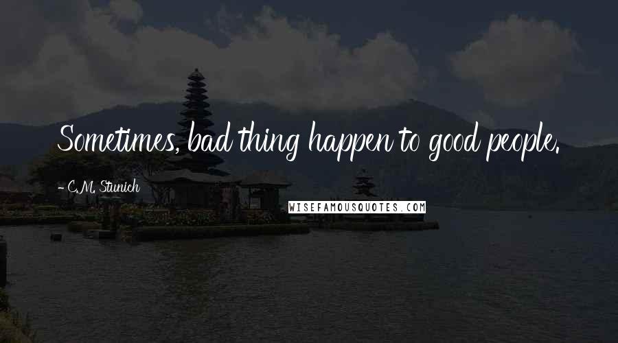 C.M. Stunich Quotes: Sometimes, bad thing happen to good people.