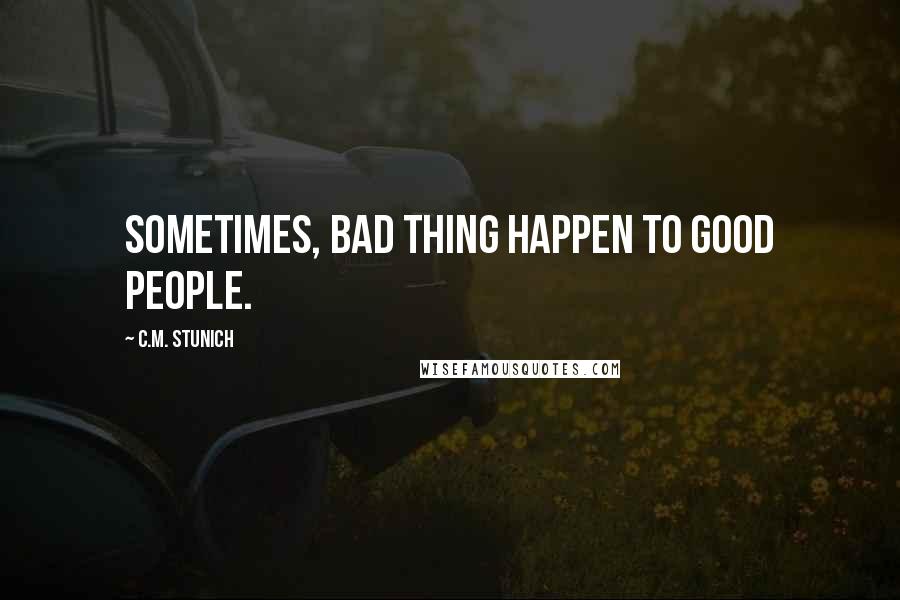 C.M. Stunich Quotes: Sometimes, bad thing happen to good people.