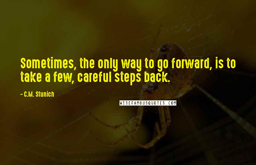 C.M. Stunich Quotes: Sometimes, the only way to go forward, is to take a few, careful steps back.