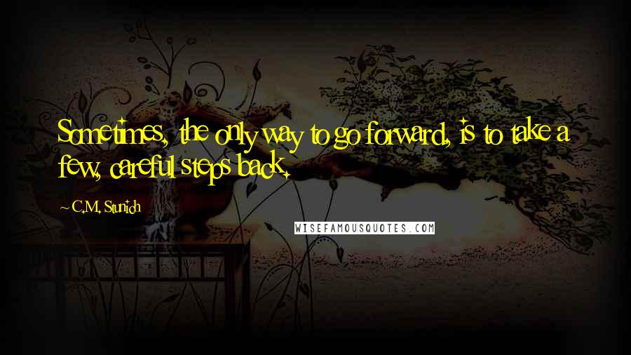 C.M. Stunich Quotes: Sometimes, the only way to go forward, is to take a few, careful steps back.