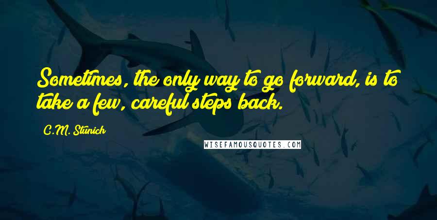 C.M. Stunich Quotes: Sometimes, the only way to go forward, is to take a few, careful steps back.