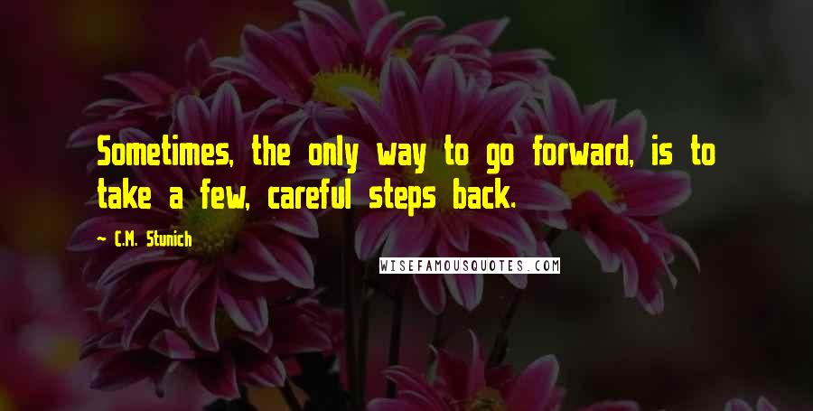 C.M. Stunich Quotes: Sometimes, the only way to go forward, is to take a few, careful steps back.