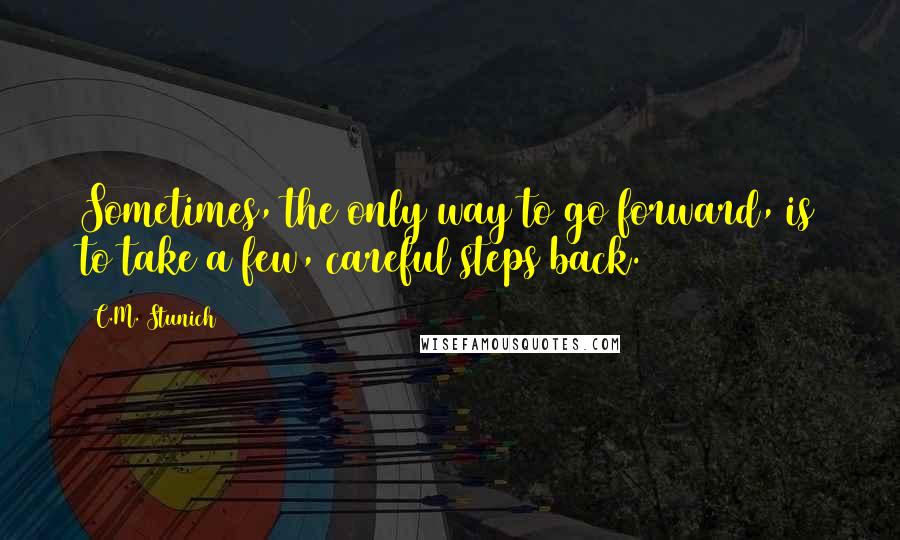 C.M. Stunich Quotes: Sometimes, the only way to go forward, is to take a few, careful steps back.