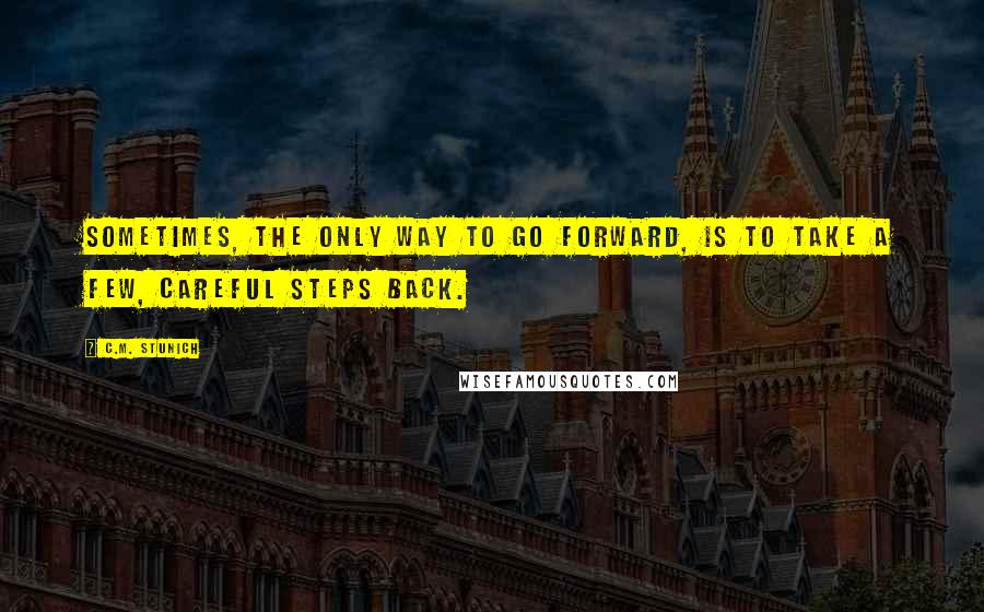 C.M. Stunich Quotes: Sometimes, the only way to go forward, is to take a few, careful steps back.