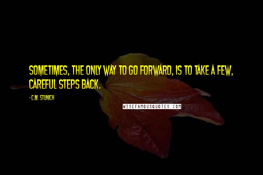 C.M. Stunich Quotes: Sometimes, the only way to go forward, is to take a few, careful steps back.