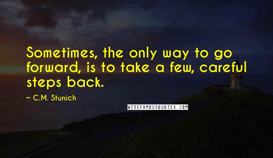 C.M. Stunich Quotes: Sometimes, the only way to go forward, is to take a few, careful steps back.