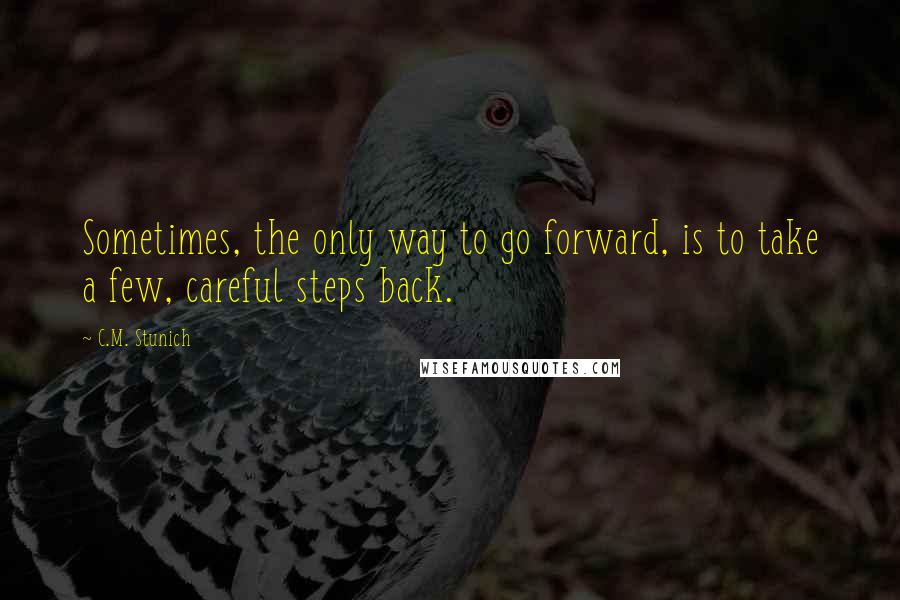 C.M. Stunich Quotes: Sometimes, the only way to go forward, is to take a few, careful steps back.