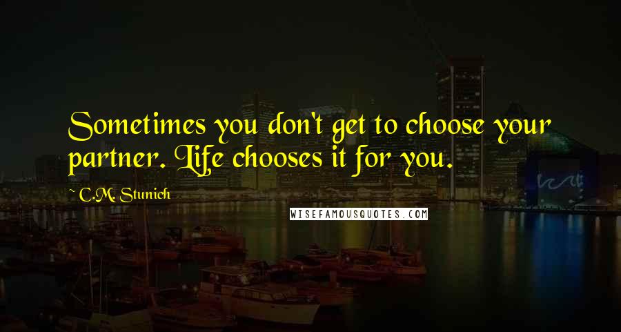 C.M. Stunich Quotes: Sometimes you don't get to choose your partner. Life chooses it for you.