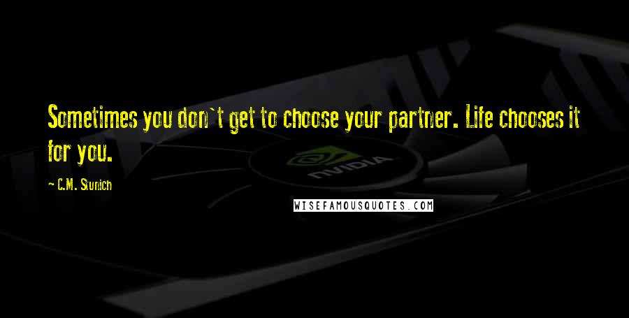 C.M. Stunich Quotes: Sometimes you don't get to choose your partner. Life chooses it for you.