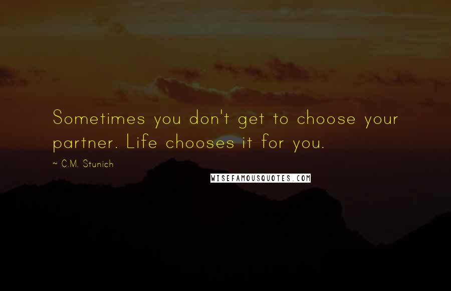 C.M. Stunich Quotes: Sometimes you don't get to choose your partner. Life chooses it for you.