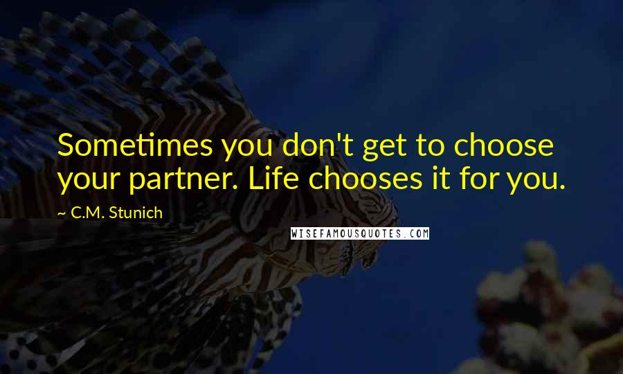 C.M. Stunich Quotes: Sometimes you don't get to choose your partner. Life chooses it for you.