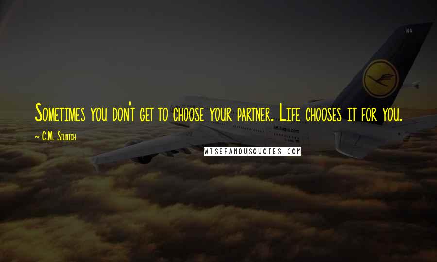 C.M. Stunich Quotes: Sometimes you don't get to choose your partner. Life chooses it for you.