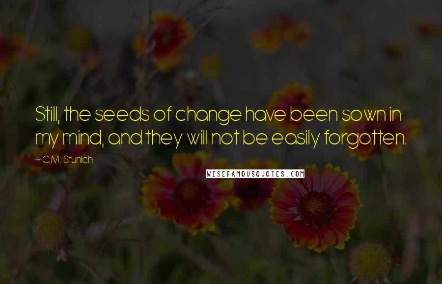 C.M. Stunich Quotes: Still, the seeds of change have been sown in my mind, and they will not be easily forgotten.