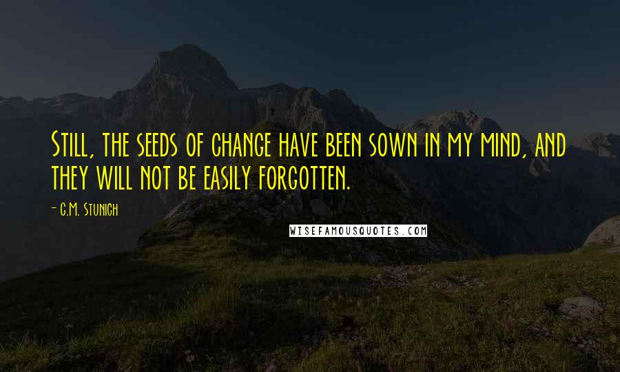 C.M. Stunich Quotes: Still, the seeds of change have been sown in my mind, and they will not be easily forgotten.