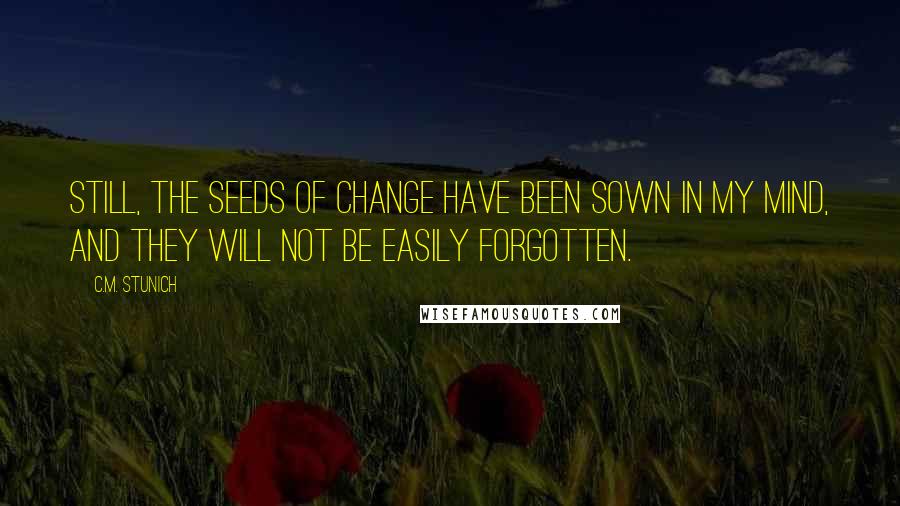 C.M. Stunich Quotes: Still, the seeds of change have been sown in my mind, and they will not be easily forgotten.