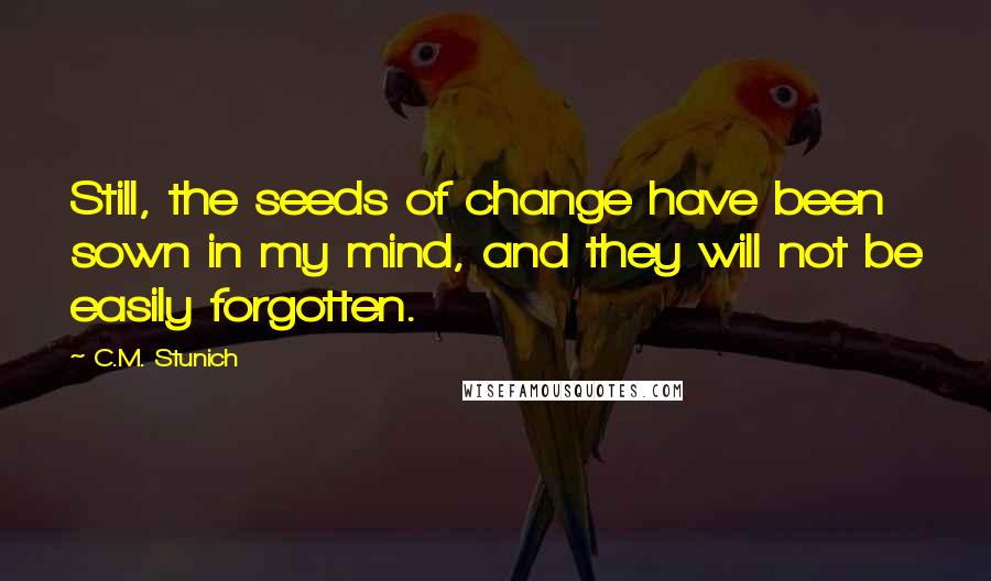 C.M. Stunich Quotes: Still, the seeds of change have been sown in my mind, and they will not be easily forgotten.