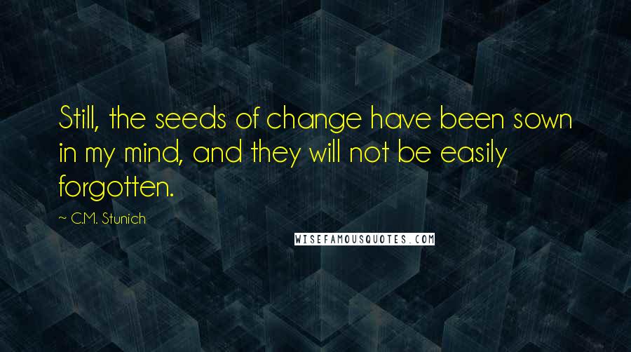 C.M. Stunich Quotes: Still, the seeds of change have been sown in my mind, and they will not be easily forgotten.