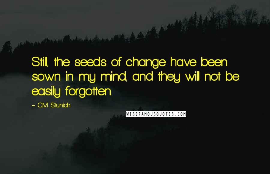 C.M. Stunich Quotes: Still, the seeds of change have been sown in my mind, and they will not be easily forgotten.