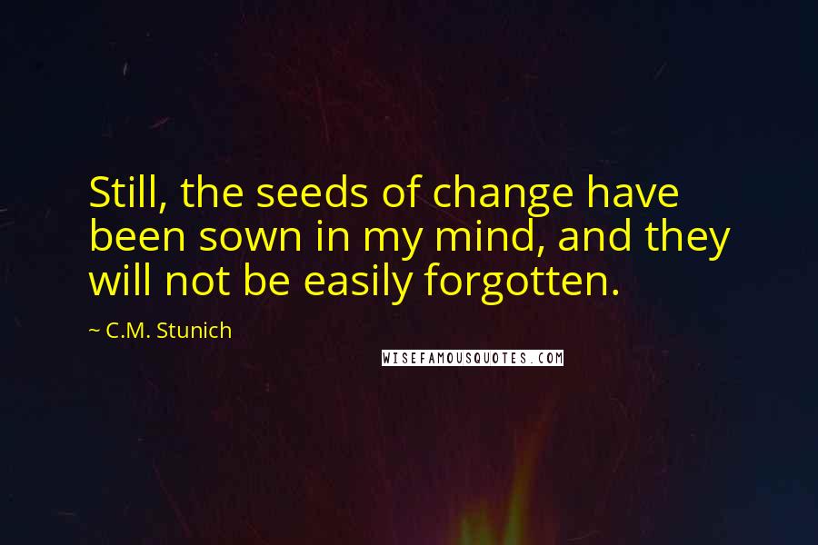 C.M. Stunich Quotes: Still, the seeds of change have been sown in my mind, and they will not be easily forgotten.