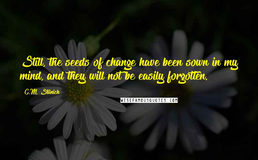 C.M. Stunich Quotes: Still, the seeds of change have been sown in my mind, and they will not be easily forgotten.