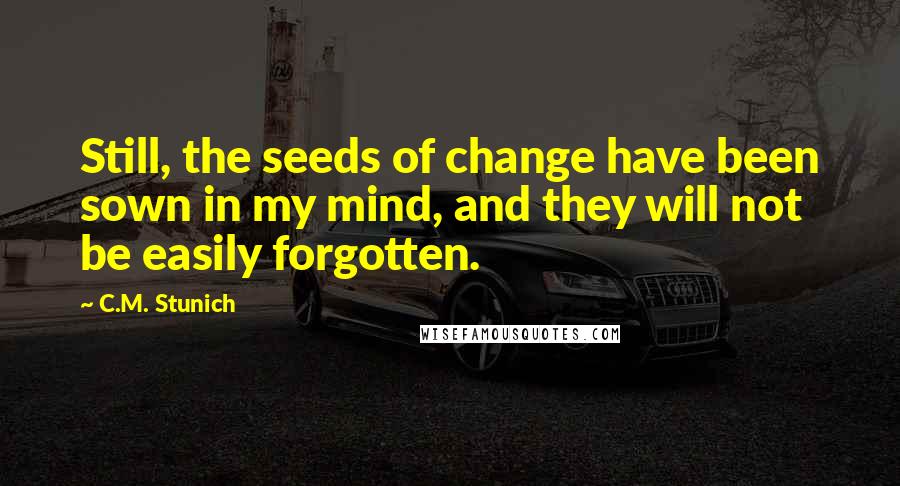 C.M. Stunich Quotes: Still, the seeds of change have been sown in my mind, and they will not be easily forgotten.