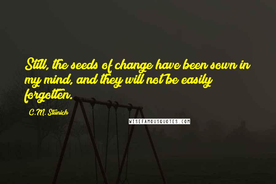 C.M. Stunich Quotes: Still, the seeds of change have been sown in my mind, and they will not be easily forgotten.