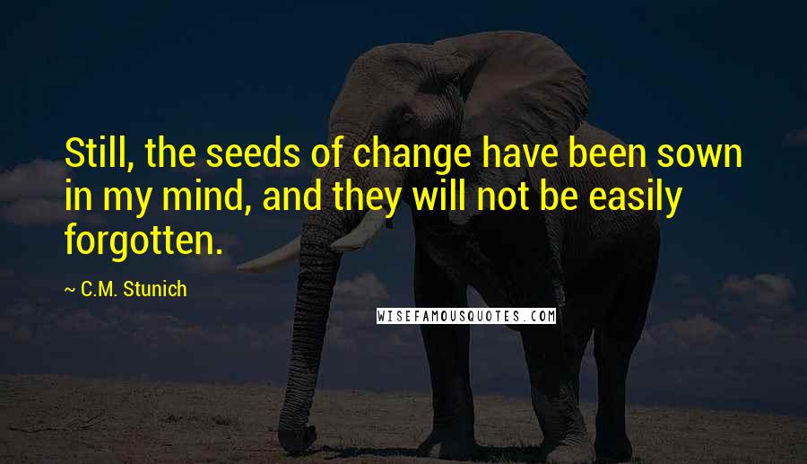 C.M. Stunich Quotes: Still, the seeds of change have been sown in my mind, and they will not be easily forgotten.