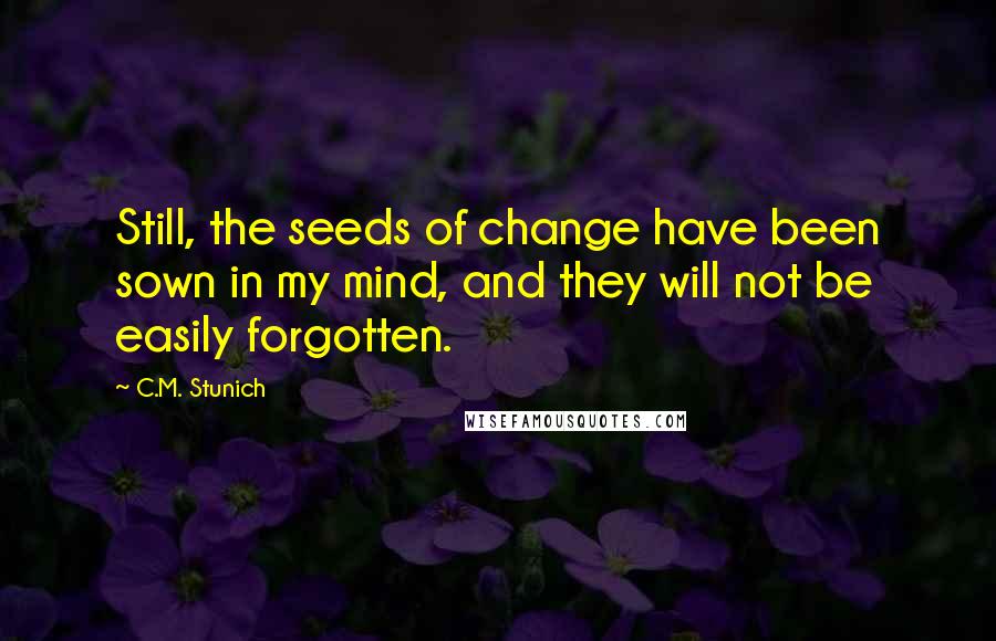 C.M. Stunich Quotes: Still, the seeds of change have been sown in my mind, and they will not be easily forgotten.