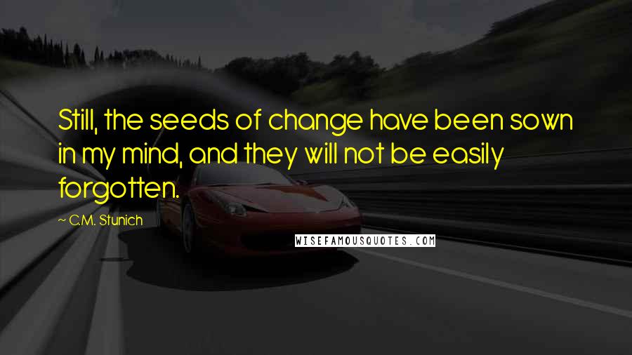 C.M. Stunich Quotes: Still, the seeds of change have been sown in my mind, and they will not be easily forgotten.