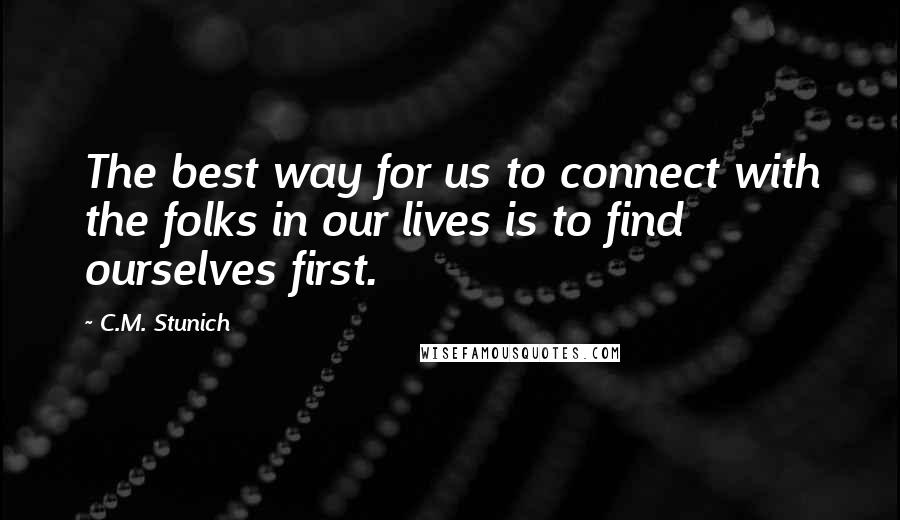 C.M. Stunich Quotes: The best way for us to connect with the folks in our lives is to find ourselves first.