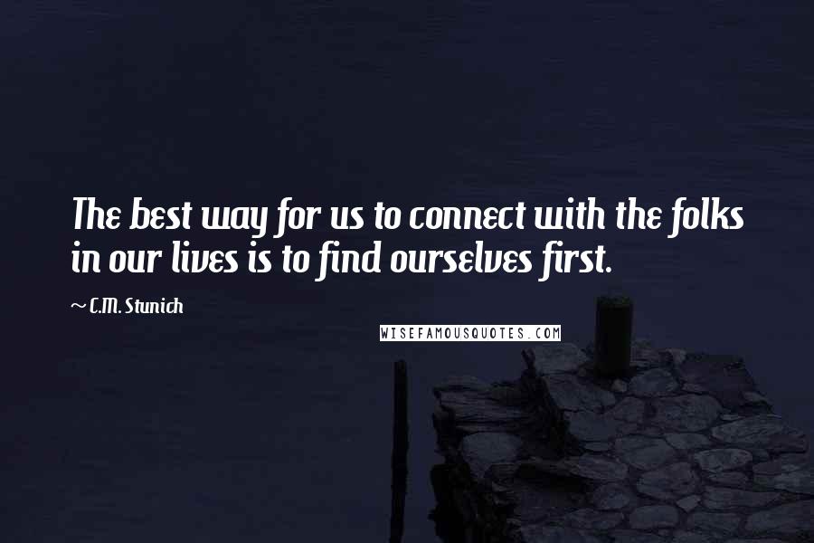 C.M. Stunich Quotes: The best way for us to connect with the folks in our lives is to find ourselves first.