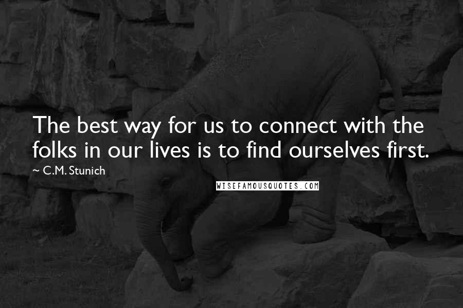 C.M. Stunich Quotes: The best way for us to connect with the folks in our lives is to find ourselves first.