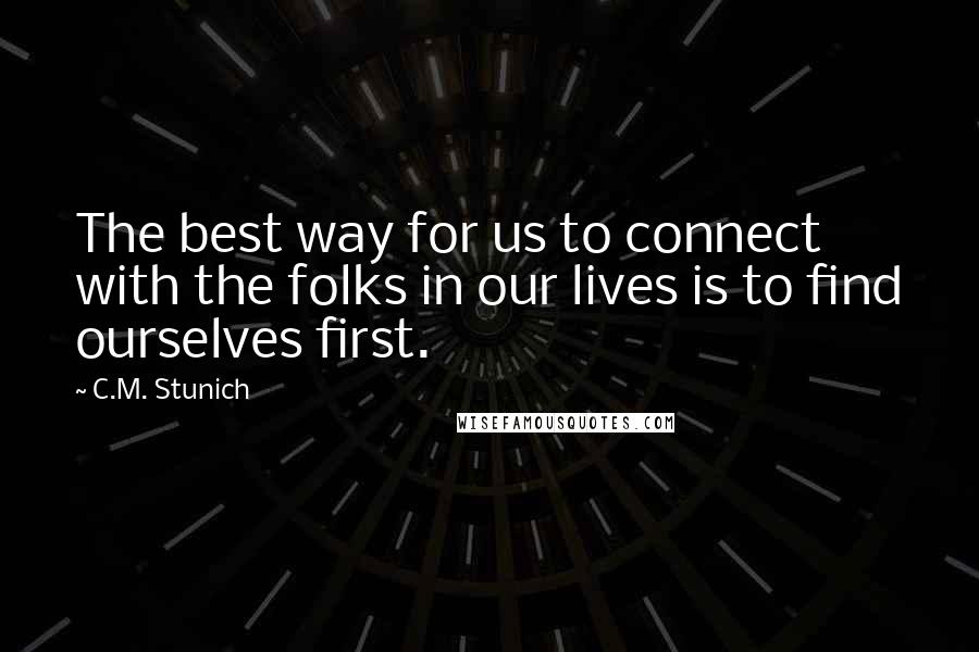 C.M. Stunich Quotes: The best way for us to connect with the folks in our lives is to find ourselves first.