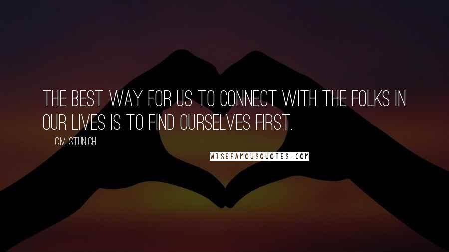 C.M. Stunich Quotes: The best way for us to connect with the folks in our lives is to find ourselves first.
