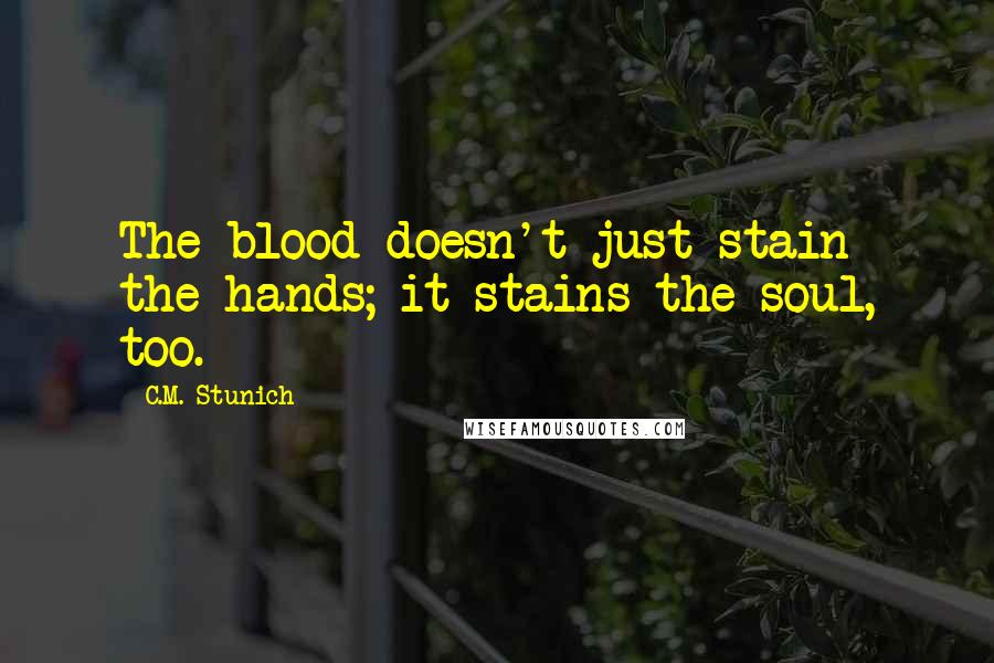 C.M. Stunich Quotes: The blood doesn't just stain the hands; it stains the soul, too.