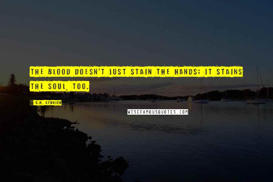 C.M. Stunich Quotes: The blood doesn't just stain the hands; it stains the soul, too.