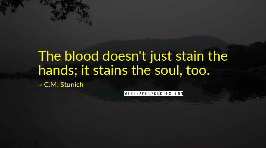 C.M. Stunich Quotes: The blood doesn't just stain the hands; it stains the soul, too.