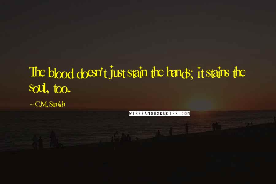 C.M. Stunich Quotes: The blood doesn't just stain the hands; it stains the soul, too.