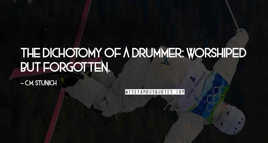 C.M. Stunich Quotes: The dichotomy of a drummer: worshiped but forgotten.